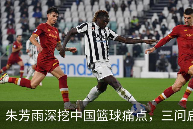 朱芳雨深挖中国篮球痛点，三问启示则在何处？